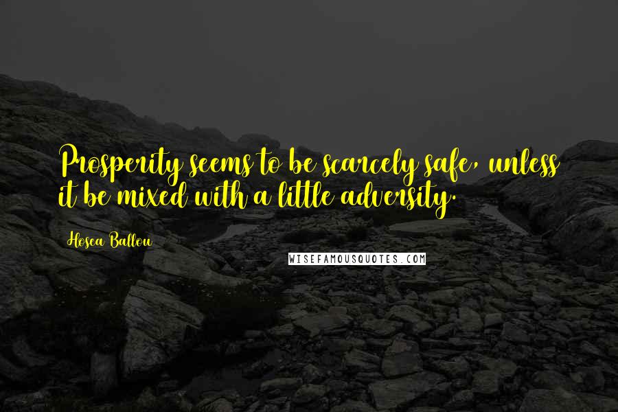 Hosea Ballou Quotes: Prosperity seems to be scarcely safe, unless it be mixed with a little adversity.