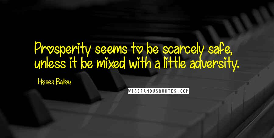 Hosea Ballou Quotes: Prosperity seems to be scarcely safe, unless it be mixed with a little adversity.