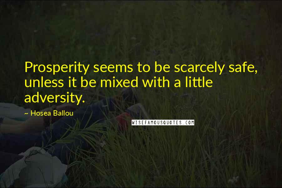 Hosea Ballou Quotes: Prosperity seems to be scarcely safe, unless it be mixed with a little adversity.