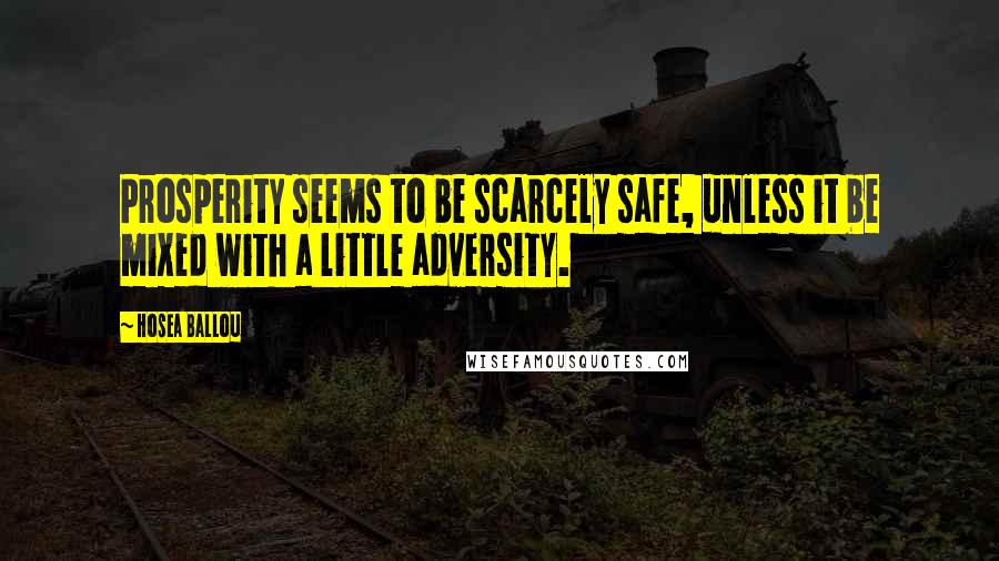 Hosea Ballou Quotes: Prosperity seems to be scarcely safe, unless it be mixed with a little adversity.