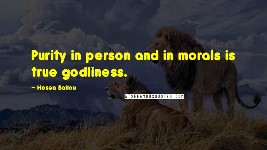 Hosea Ballou Quotes: Purity in person and in morals is true godliness.