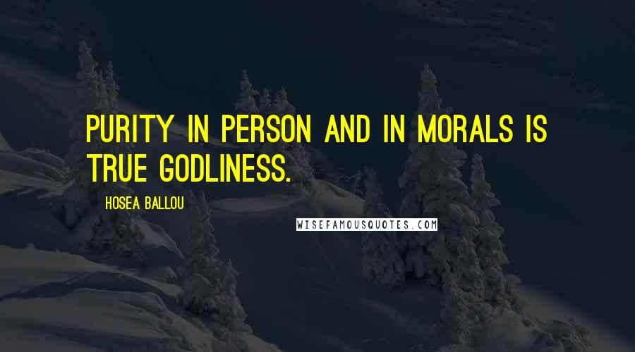 Hosea Ballou Quotes: Purity in person and in morals is true godliness.