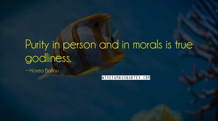 Hosea Ballou Quotes: Purity in person and in morals is true godliness.