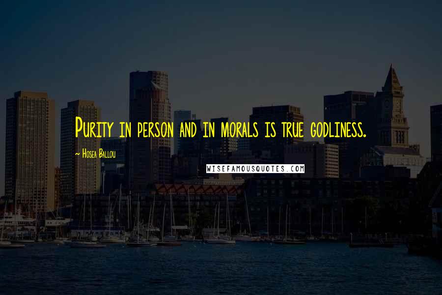 Hosea Ballou Quotes: Purity in person and in morals is true godliness.