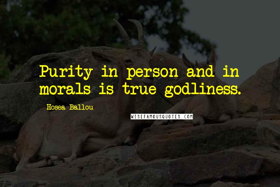 Hosea Ballou Quotes: Purity in person and in morals is true godliness.