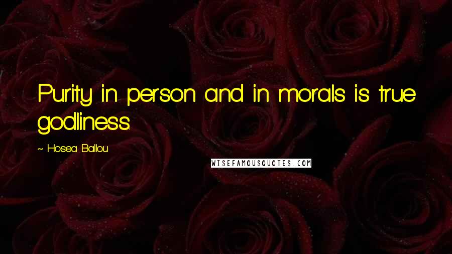 Hosea Ballou Quotes: Purity in person and in morals is true godliness.