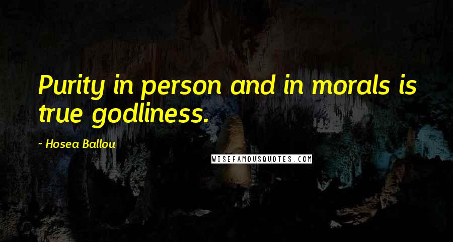 Hosea Ballou Quotes: Purity in person and in morals is true godliness.