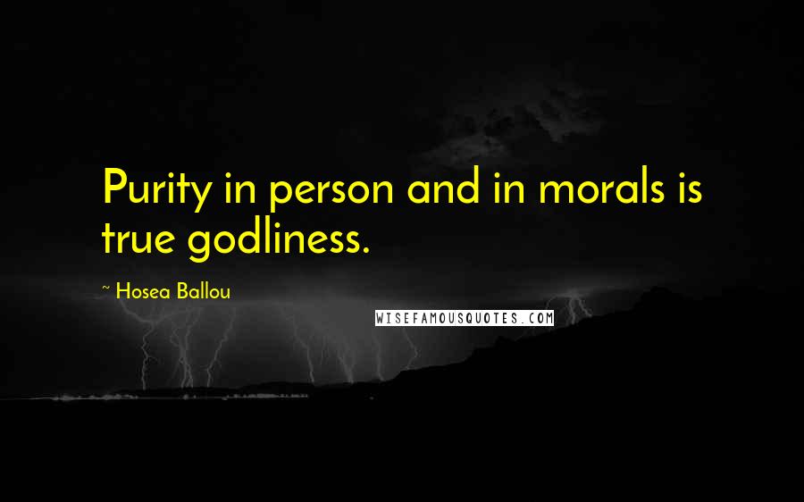 Hosea Ballou Quotes: Purity in person and in morals is true godliness.