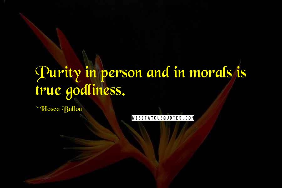 Hosea Ballou Quotes: Purity in person and in morals is true godliness.