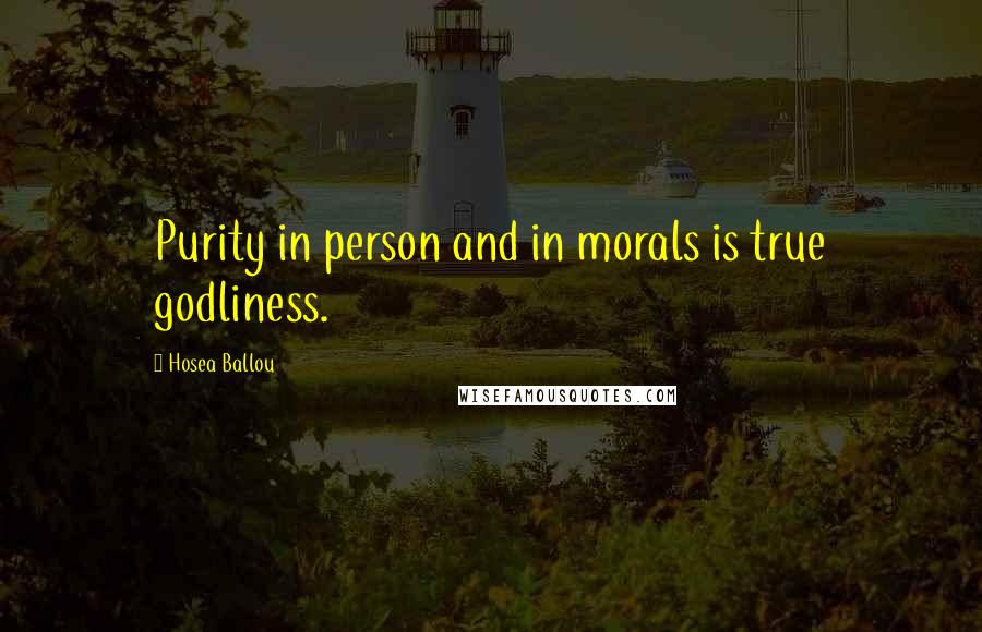 Hosea Ballou Quotes: Purity in person and in morals is true godliness.