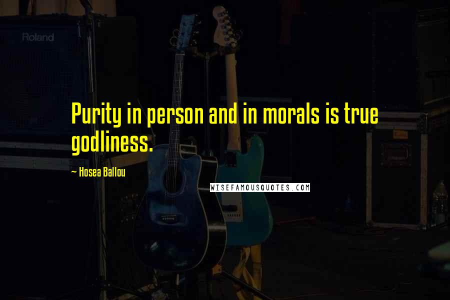 Hosea Ballou Quotes: Purity in person and in morals is true godliness.