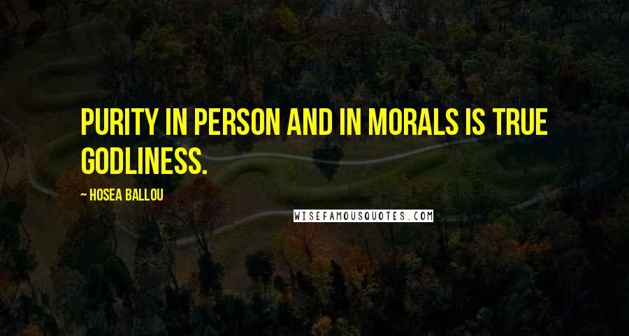 Hosea Ballou Quotes: Purity in person and in morals is true godliness.