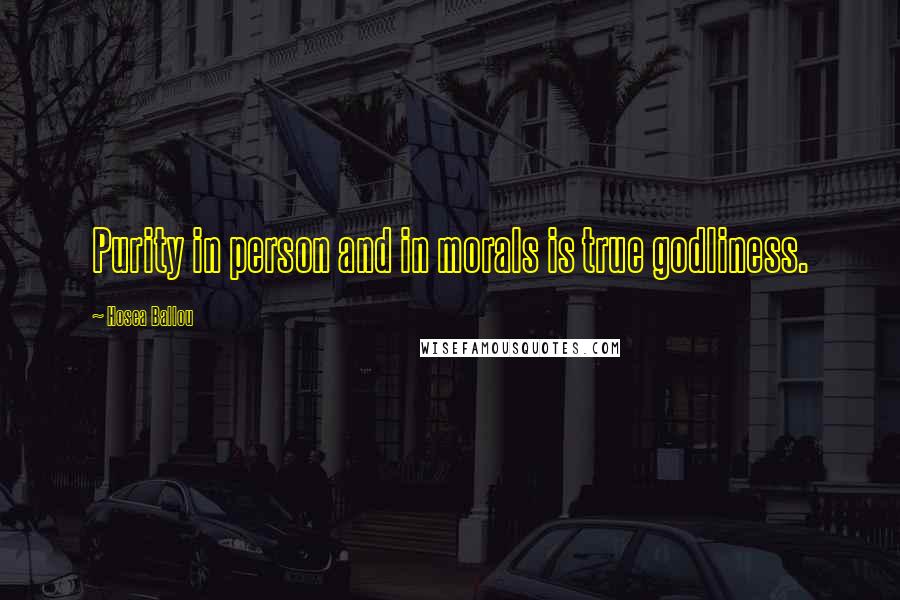 Hosea Ballou Quotes: Purity in person and in morals is true godliness.