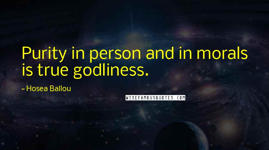 Hosea Ballou Quotes: Purity in person and in morals is true godliness.