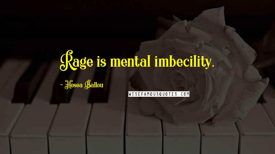 Hosea Ballou Quotes: Rage is mental imbecility.