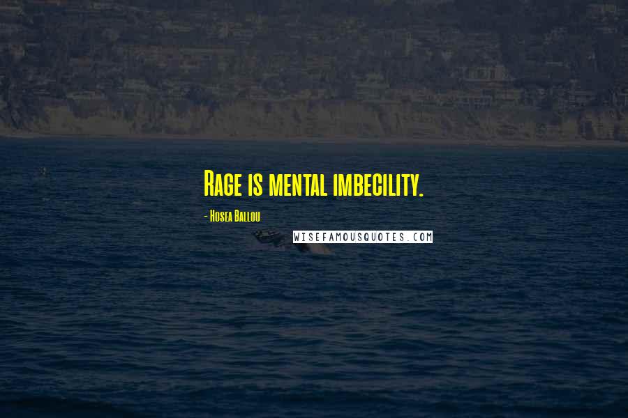 Hosea Ballou Quotes: Rage is mental imbecility.