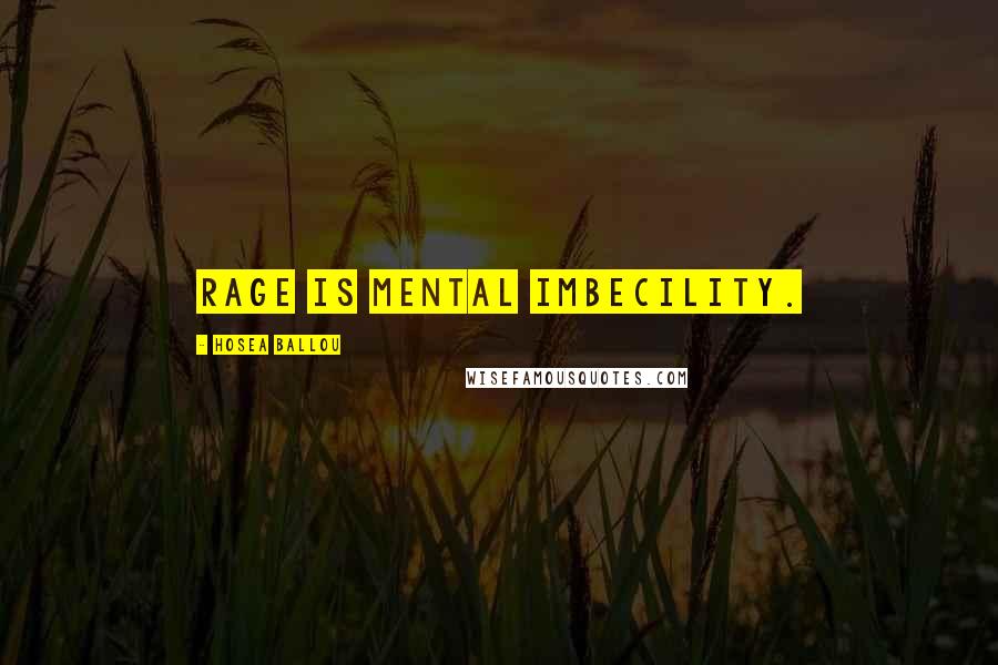 Hosea Ballou Quotes: Rage is mental imbecility.