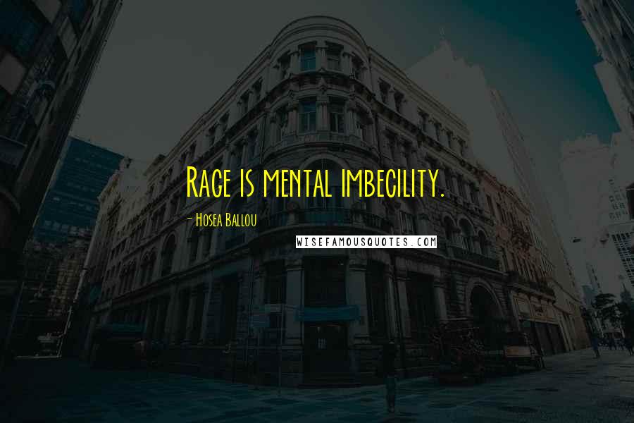 Hosea Ballou Quotes: Rage is mental imbecility.