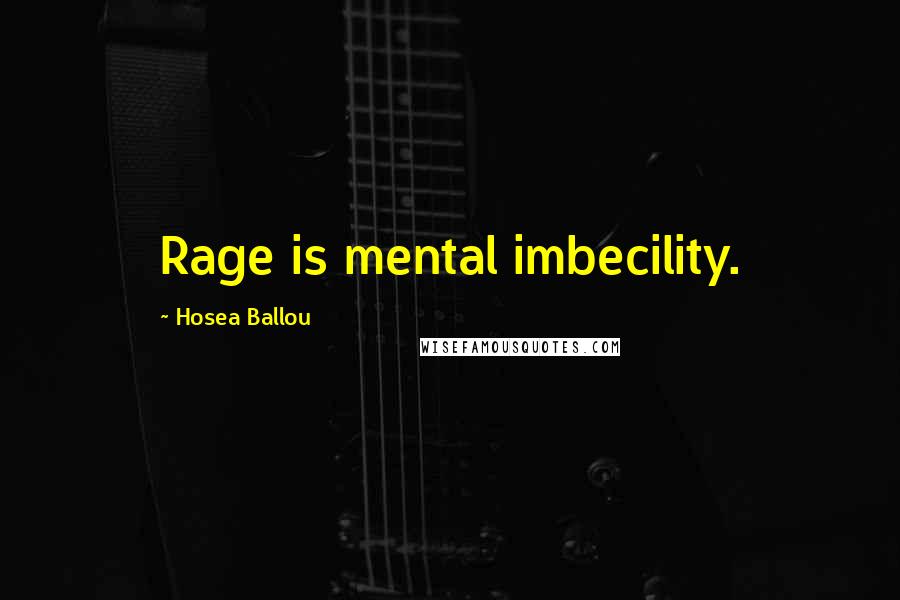 Hosea Ballou Quotes: Rage is mental imbecility.