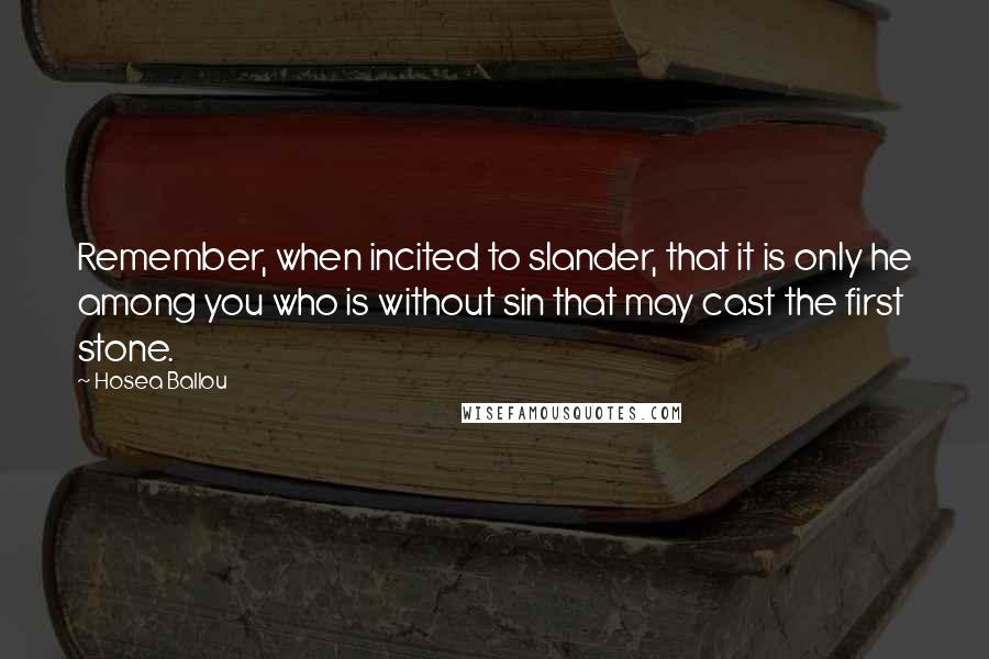 Hosea Ballou Quotes: Remember, when incited to slander, that it is only he among you who is without sin that may cast the first stone.