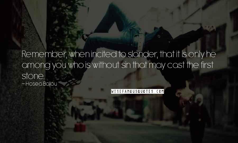 Hosea Ballou Quotes: Remember, when incited to slander, that it is only he among you who is without sin that may cast the first stone.
