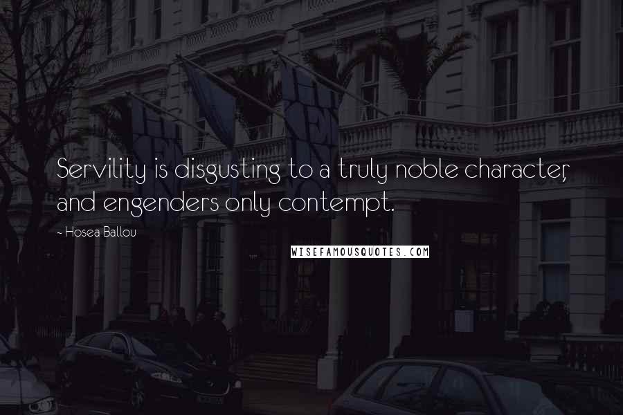 Hosea Ballou Quotes: Servility is disgusting to a truly noble character, and engenders only contempt.