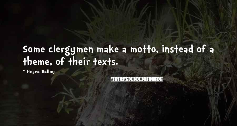 Hosea Ballou Quotes: Some clergymen make a motto, instead of a theme, of their texts.