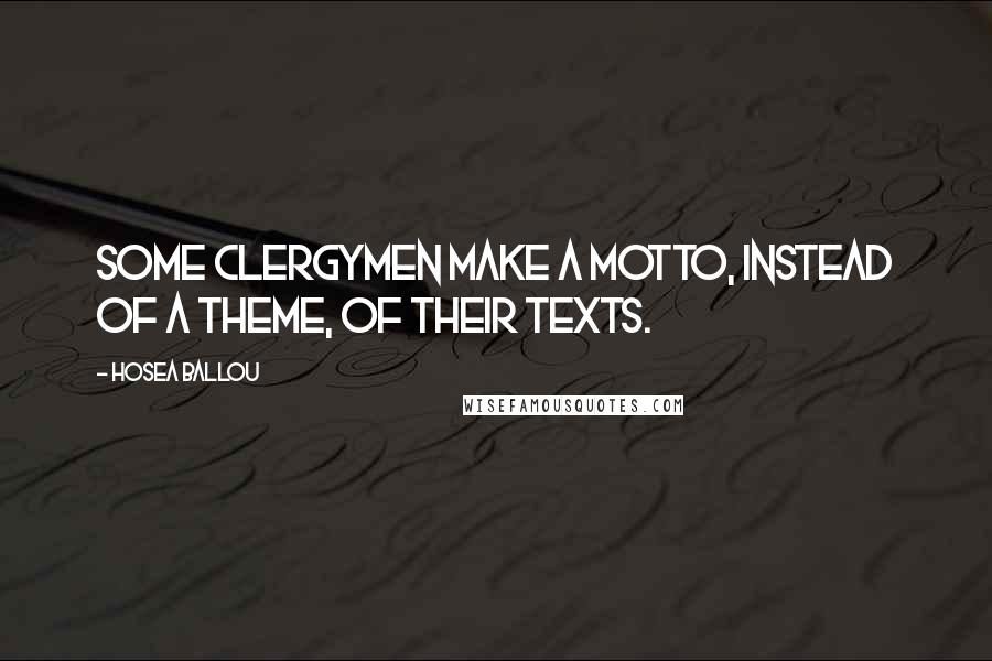 Hosea Ballou Quotes: Some clergymen make a motto, instead of a theme, of their texts.