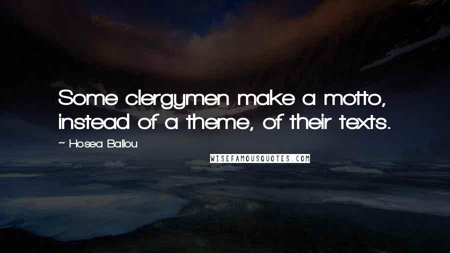 Hosea Ballou Quotes: Some clergymen make a motto, instead of a theme, of their texts.