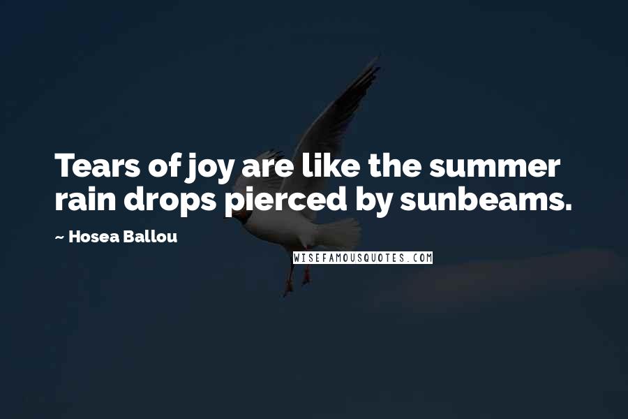 Hosea Ballou Quotes: Tears of joy are like the summer rain drops pierced by sunbeams.