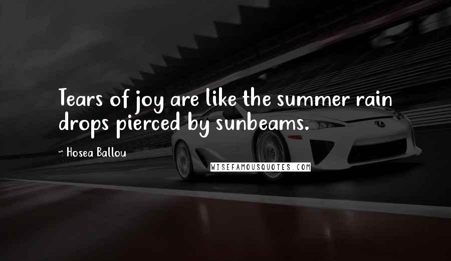 Hosea Ballou Quotes: Tears of joy are like the summer rain drops pierced by sunbeams.