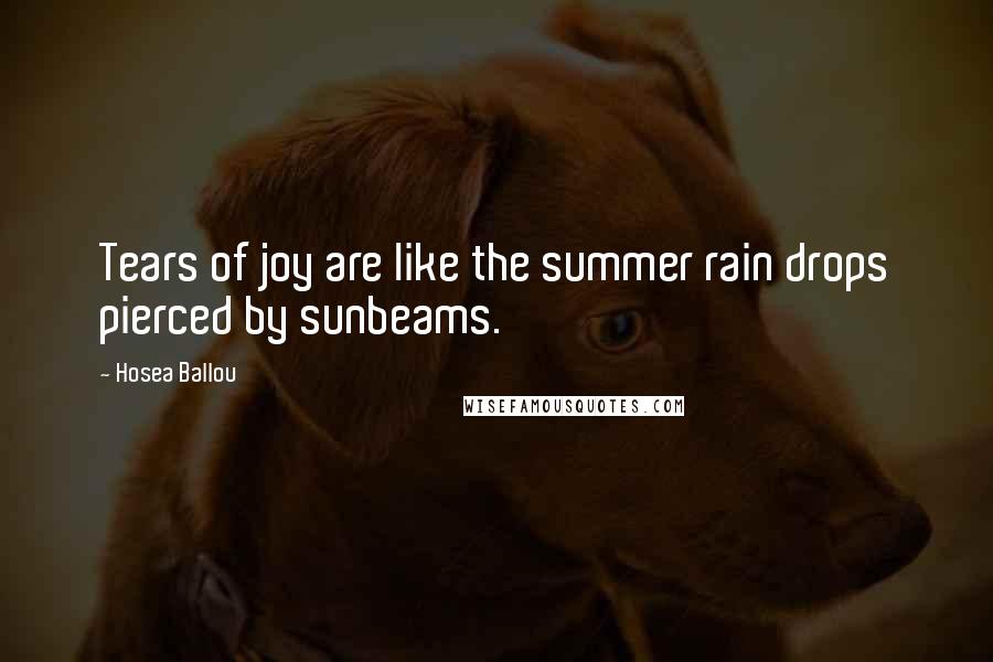 Hosea Ballou Quotes: Tears of joy are like the summer rain drops pierced by sunbeams.