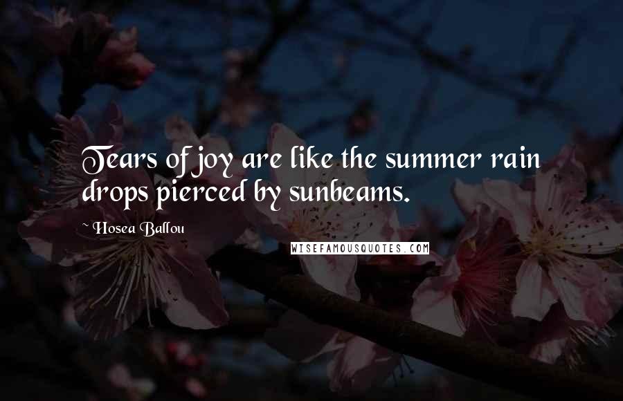 Hosea Ballou Quotes: Tears of joy are like the summer rain drops pierced by sunbeams.