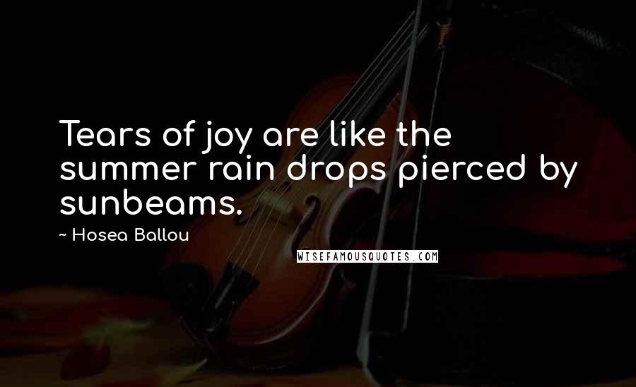 Hosea Ballou Quotes: Tears of joy are like the summer rain drops pierced by sunbeams.