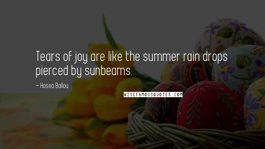 Hosea Ballou Quotes: Tears of joy are like the summer rain drops pierced by sunbeams.