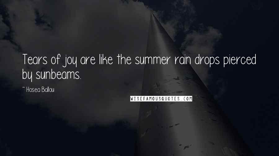 Hosea Ballou Quotes: Tears of joy are like the summer rain drops pierced by sunbeams.