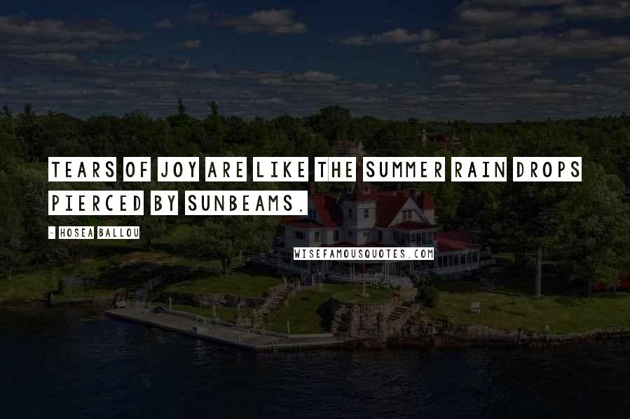 Hosea Ballou Quotes: Tears of joy are like the summer rain drops pierced by sunbeams.