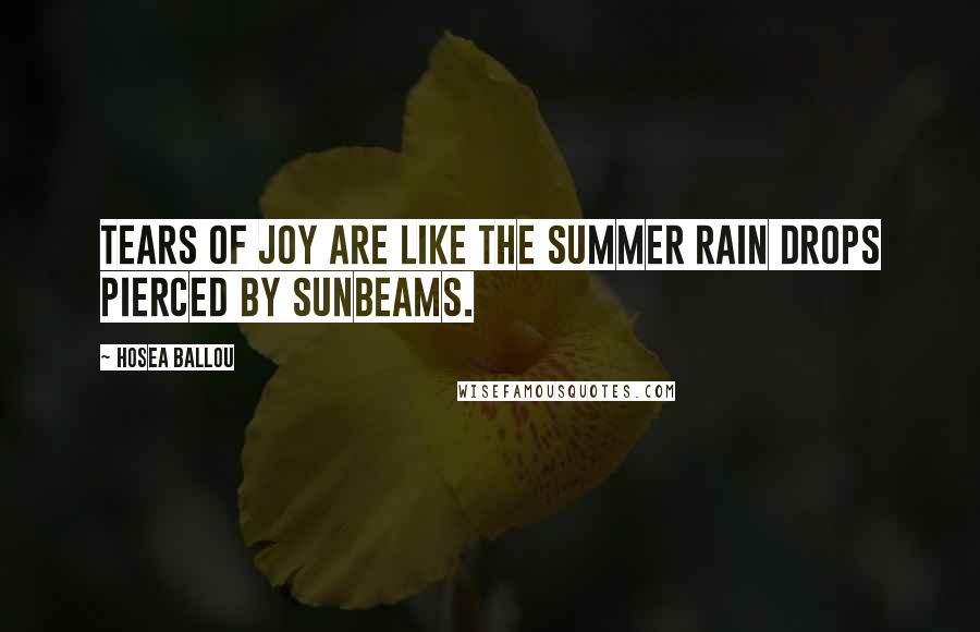 Hosea Ballou Quotes: Tears of joy are like the summer rain drops pierced by sunbeams.