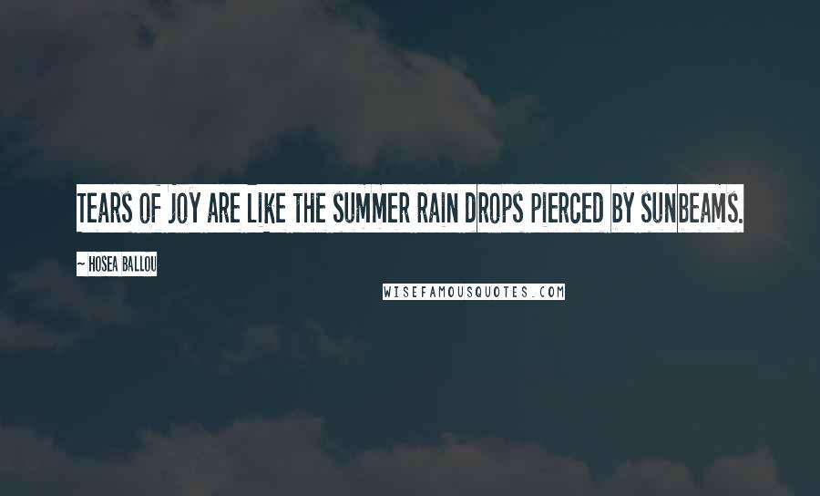 Hosea Ballou Quotes: Tears of joy are like the summer rain drops pierced by sunbeams.