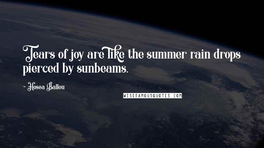 Hosea Ballou Quotes: Tears of joy are like the summer rain drops pierced by sunbeams.
