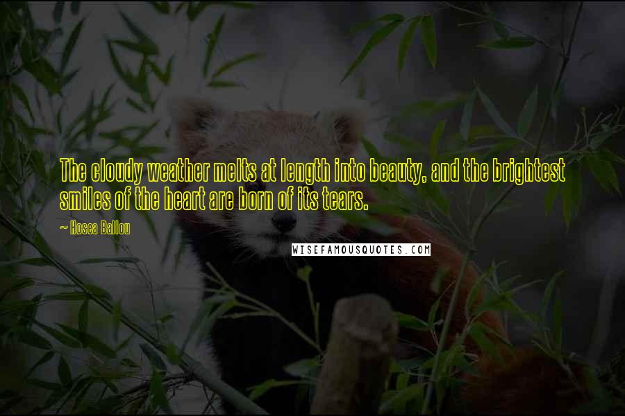 Hosea Ballou Quotes: The cloudy weather melts at length into beauty, and the brightest smiles of the heart are born of its tears.