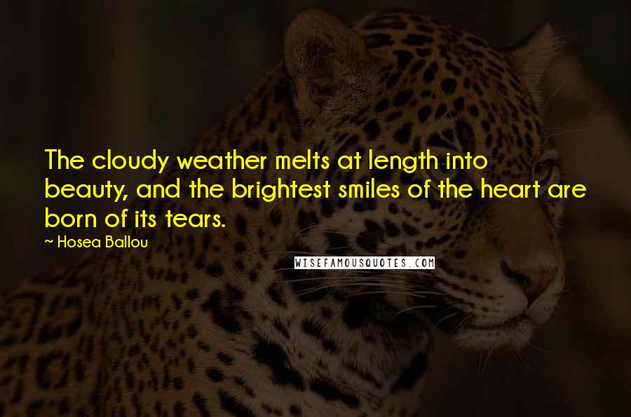 Hosea Ballou Quotes: The cloudy weather melts at length into beauty, and the brightest smiles of the heart are born of its tears.