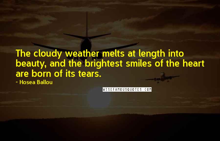 Hosea Ballou Quotes: The cloudy weather melts at length into beauty, and the brightest smiles of the heart are born of its tears.