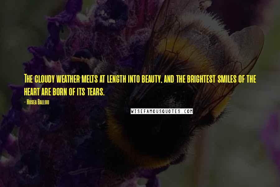 Hosea Ballou Quotes: The cloudy weather melts at length into beauty, and the brightest smiles of the heart are born of its tears.