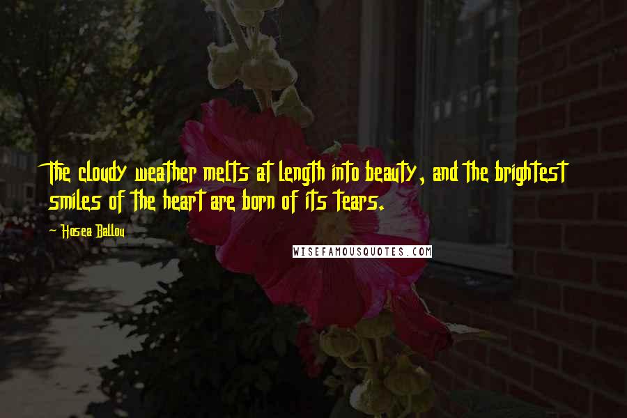 Hosea Ballou Quotes: The cloudy weather melts at length into beauty, and the brightest smiles of the heart are born of its tears.