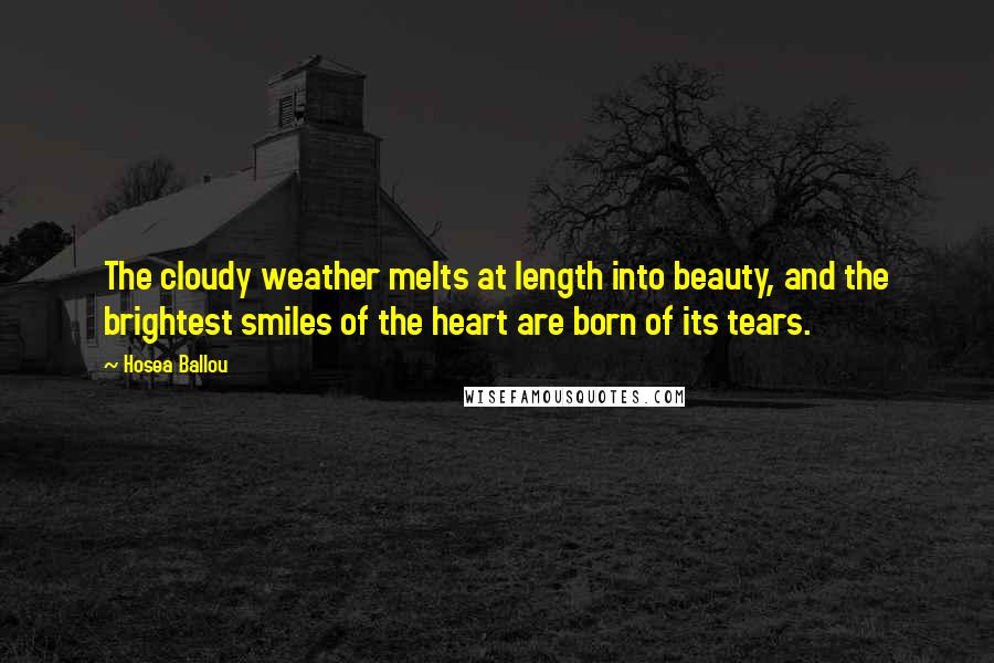 Hosea Ballou Quotes: The cloudy weather melts at length into beauty, and the brightest smiles of the heart are born of its tears.