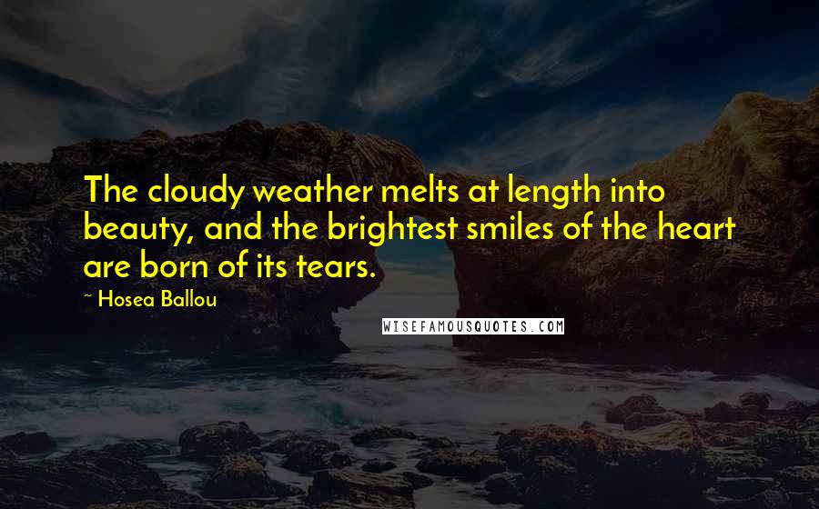 Hosea Ballou Quotes: The cloudy weather melts at length into beauty, and the brightest smiles of the heart are born of its tears.