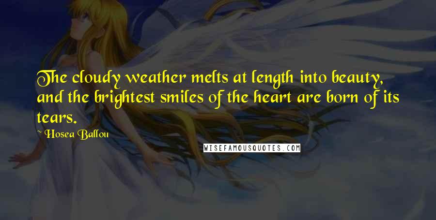 Hosea Ballou Quotes: The cloudy weather melts at length into beauty, and the brightest smiles of the heart are born of its tears.