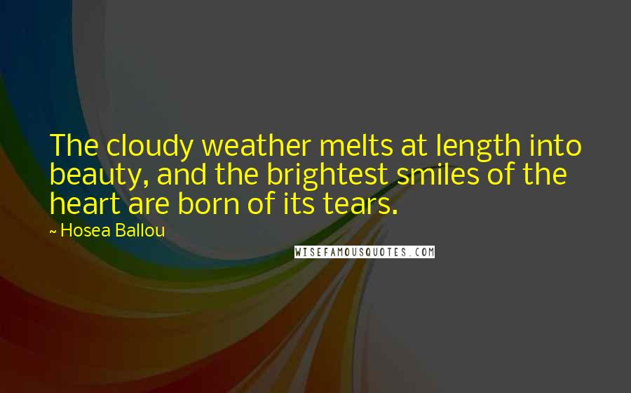 Hosea Ballou Quotes: The cloudy weather melts at length into beauty, and the brightest smiles of the heart are born of its tears.