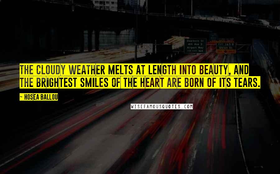 Hosea Ballou Quotes: The cloudy weather melts at length into beauty, and the brightest smiles of the heart are born of its tears.